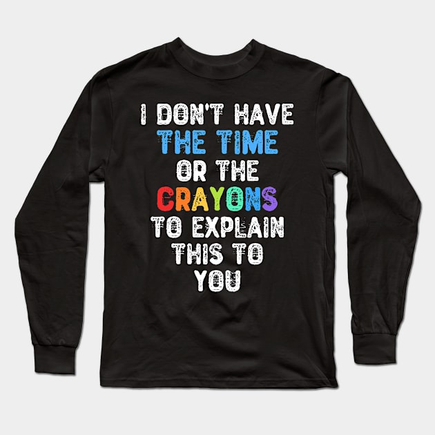 I Don't Have The Time Or The Crayons To Explain This To You Long Sleeve T-Shirt by Yyoussef101